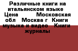 Различные книги на итальянском языке › Цена ­ 300 - Московская обл., Москва г. Книги, музыка и видео » Книги, журналы   